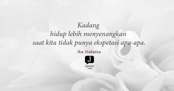 Ika Natassa - Kadang hidup lebih menyenangkan saat kita tidak punya ekspetasi apa-apa.