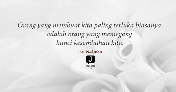 Ika Natassa - Orang yang membuat kita paling terluka biasanya adalah orang yang memegang kunci kesembuhan kita.