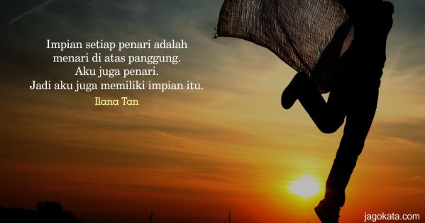Ilana Tan - Impian setiap penari adalah menari di atas panggung. Aku juga penari. Jadi aku juga memiliki impian itu.