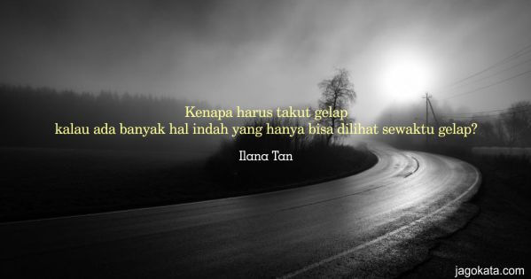 Ilana Tan - Kenapa harus takut gelap kalau ada banyak hal indah yang hanya bisa dilihat sewaktu gelap?