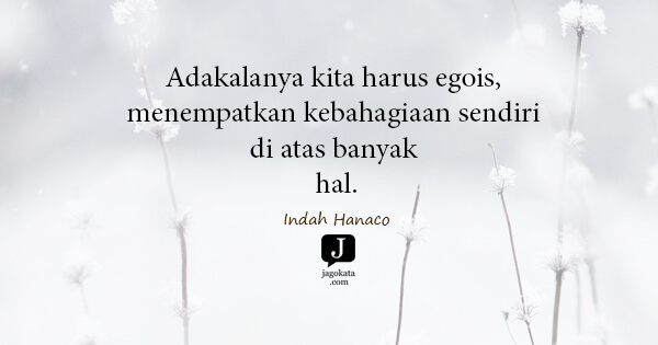 Indah Hanaco - Adakalanya kita harus egois, menempatkan kebahagiaan sendiri di atas banyak hal.