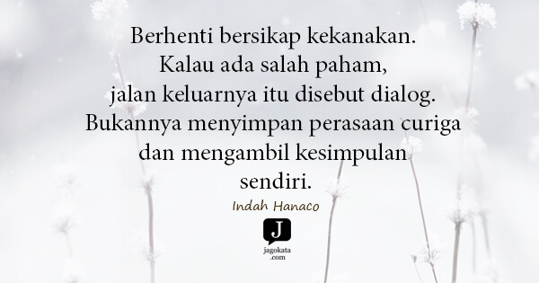Indah Hanaco - Berhenti bersikap kekanakan. Kalau ada salah paham, jalan keluarnya itu disebut dialog. Bukannya menyimpan perasaan curiga dan mengambil kesimpulan sendiri.