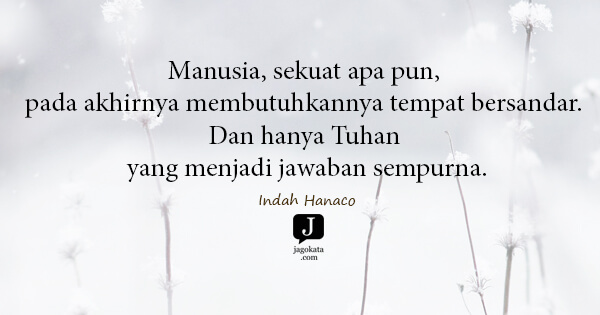 Indah Hanaco - Manusia, sekuat apa pun, pada akhirnya membutuhkannya tempat bersandar. Dan hanya Tuhan yang menjadi jawaban sempurna.