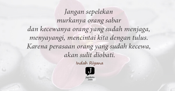 Indah Riyana - Jangan sepelekan murkanya orang sabar dan kecewanya orang yang sudah menjaga, menyayangi, mencintai kita dengan tulus. Karena perasaan orang yang sudah kecewa, akan sulit diobati.