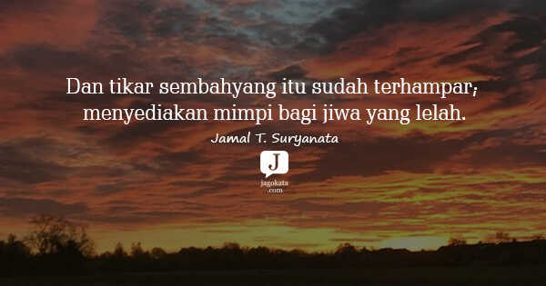 Jamal T. Suryanata - Dan tikar sembahyang itu sudah terhampar; menyediakan mimpi bagi jiwa yang lelah.