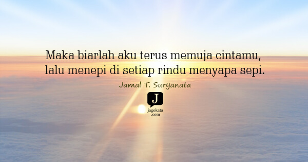 Jamal T. Suryanata - Maka biarlah aku terus memuja cintamu, lalu menepi di setiap rindu menyapa sepi.