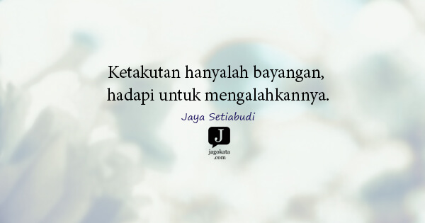 Jaya Setiabudi - Ketakutan hanyalah bayangan, hadapi untuk mengalahkannya.