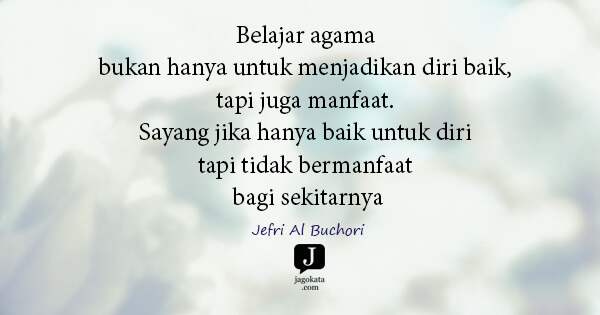 Jefri Al Buchori - Belajar agama bukan hanya untuk menjadikan diri baik, tapi juga manfaat. Sayang jika hanya baik untuk diri tapi tidak bermanfaat bagi sekitarnya