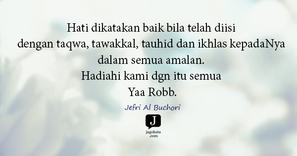 Jefri Al Buchori - Hati dikatakan baik bila telah diisi dengan taqwa, tawakkal, tauhid dan ikhlas kepadaNya dalam semua amalan. Hadiahi kami dgn itu semua Yaa Robb.