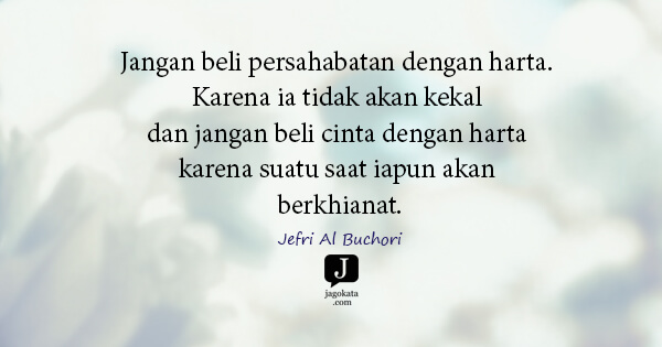 Jefri Al Buchori - Jangan beli persahabatan dengan harta. Karena ia tidak akan kekal dan jangan beli cinta dengan harta karena suatu saat iapun akan berkhianat.
