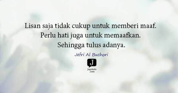 Jefri Al Buchori - Lisan saja tidak cukup untuk memberi maaf. Perlu hati juga untuk memaafkan. Sehingga tulus adanya.