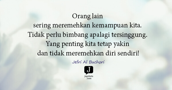 Jefri Al Buchori - Orang lain sering meremehkan kemampuan kita. Tidak perlu bimbang apalagi tersinggung. Yang penting kita tetap yakin dan tidak meremehkan diri sendiri!
