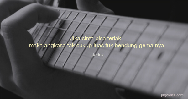 Jerinx - Jika cinta bisa teriak, maka angkasa tak cukup luas tuk bendung gema nya.