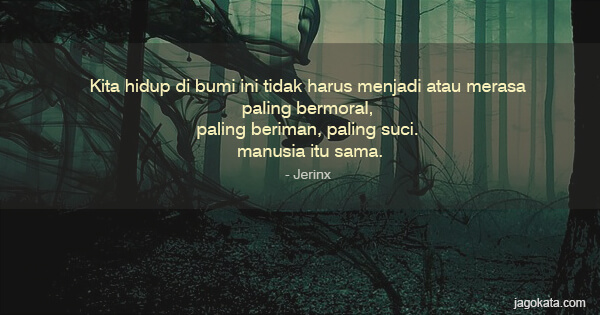 Jerinx - Kita hidup di bumi ini tidak harus menjadi atau merasa paling bermoral, paling beriman, paling suci. Semua manusia itu sama.