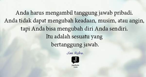 Jim Rohn - Anda harus mengambil tanggung jawab pribadi. Anda tidak dapat mengubah keadaan, musim, atau angin, tapi Anda bisa mengubah diri Anda sendiri. Itu adalah sesuatu yang bertanggung jawab.