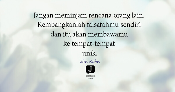 Jim Rohn - Jangan meminjam rencana orang lain. Kembangkanlah falsafahmu sendiri dan itu akan membawamu ke tempat-tempat unik.