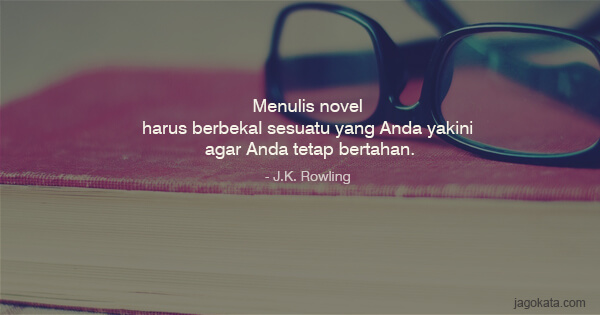 J.K. Rowling - Menulis novel harus berbekal sesuatu yang Anda yakini agar Anda tetap bertahan.