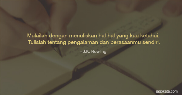 J.K. Rowling - Mulailah dengan menuliskan hal-hal yang kau ketahui. Tulislah tentang pengalaman dan perasaanmu sendiri.