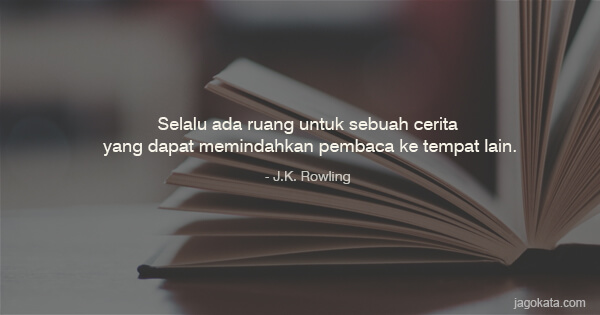 J.K. Rowling - Selalu ada ruang untuk sebuah cerita yang dapat memindahkan pembaca ke tempat lain.