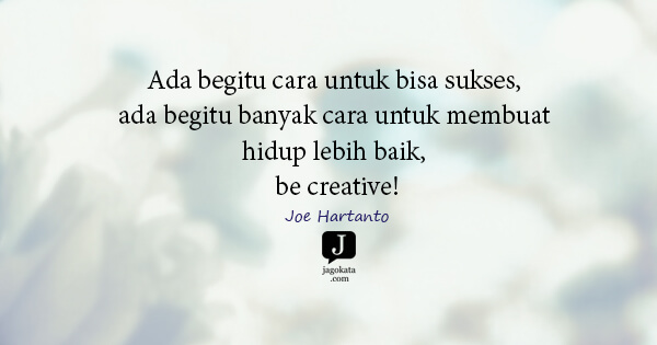 Joe Hartanto - Ada begitu cara untuk bisa sukses, ada begitu banyak cara untuk membuat hidup lebih baik, be creative!