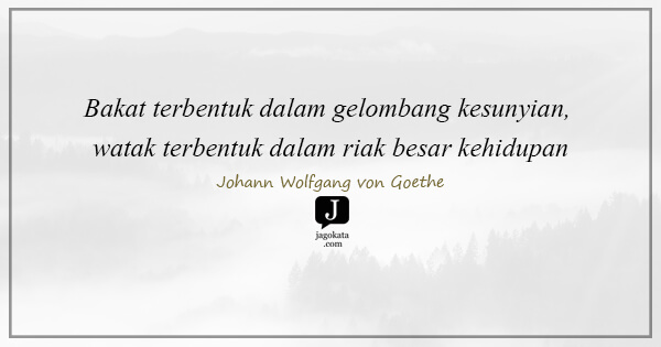 Johann Wolfgang von Goethe - Bakat terbentuk dalam gelombang kesunyian, watak terbentuk dalam riak besar kehidupan