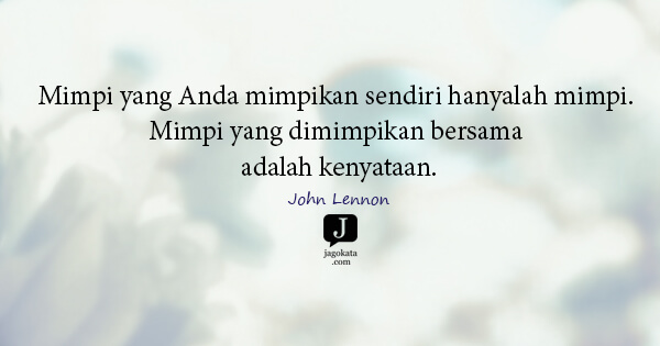 John Lennon - Mimpi yang Anda mimpikan sendiri hanyalah mimpi. Mimpi yang dimimpikan bersama adalah kenyataan.