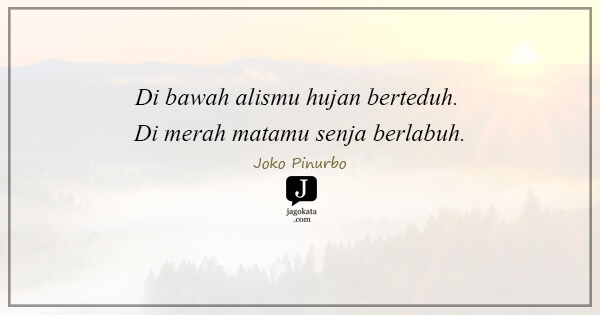 Joko Pinurbo - Di bawah alismu hujan berteduh. Di merah matamu senja berlabuh.
