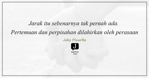 Joko Pinurbo - Jarak itu sebenarnya tak pernah ada. Pertemuan dan perpisahan dilahirkan oleh perasaan