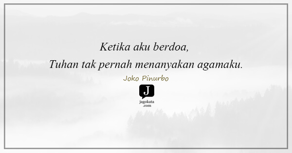 Joko Pinurbo - Ketika aku berdoa, Tuhan tak pernah menanyakan agamaku.