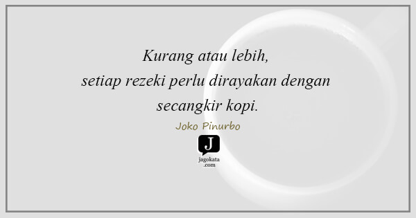 Joko Pinurbo - Kurang atau lebih, setiap rezeki perlu dirayakan dengan secangkir kopi.