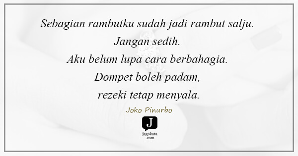 Joko Pinurbo - Sebagian rambutku sudah jadi rambut salju. Jangan sedih. Aku belum lupa cara berbahagia. Dompet boleh padam, rezeki tetap menyala.