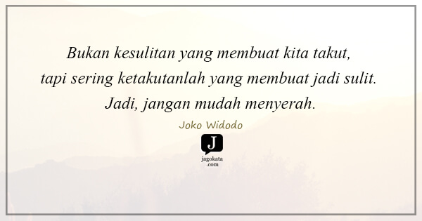 Joko Widodo - Bukan kesulitan yang membuat kita takut, tapi sering ketakutanlah yang membuat jadi sulit. Jadi, jangan mudah menyerah.