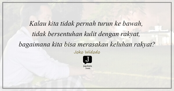 Joko Widodo - Kalau kita tidak pernah turun ke bawah, tidak bersentuhan kulit dengan rakyat, bagaimana kita bisa merasakan keluhan rakyat?
