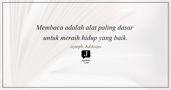 Joseph Addison - Membaca adalah alat paling dasar untuk meraih hidup yang baik.