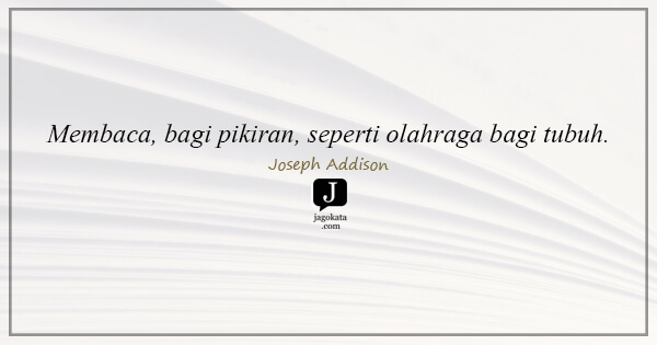 Joseph Addison - Membaca, bagi pikiran, seperti olahraga bagi tubuh.