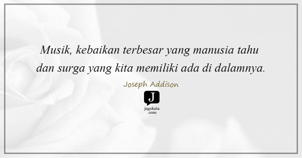 Joseph Addison - Musik, kebaikan terbesar yang manusia tahu dan surga yang kita memiliki ada di dalamnya.