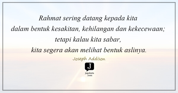 Joseph Addison - Rahmat sering datang kepada kita dalam bentuk kesakitan, kehilangan dan kekecewaan; tetapi kalau kita sabar, kita segera akan melihat bentuk aslinya.