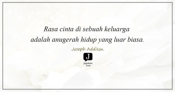 Joseph Addison - Rasa cinta di sebuah keluarga adalah anugerah hidup yang luar biasa.