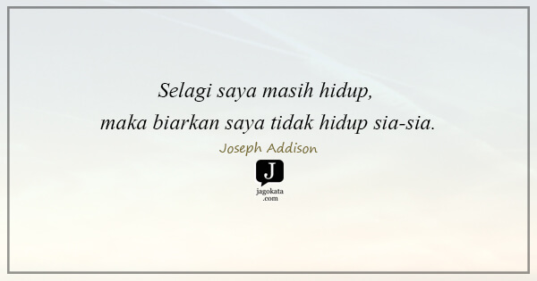 Joseph Addison - Selagi saya masih hidup, maka biarkan saya tidak hidup sia-sia.