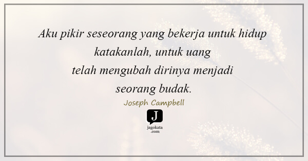 Joseph Campbell - Aku pikir seseorang yang bekerja untuk hidup katakanlah, untuk uang telah mengubah dirinya menjadi seorang budak.
