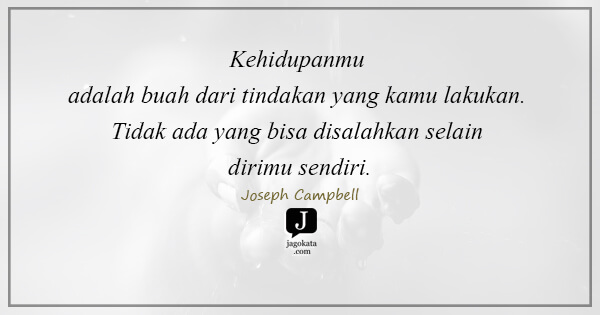 Joseph Campbell - Kehidupanmu adalah buah dari tindakan yang kamu lakukan. Tidak ada yang bisa disalahkan selain dirimu sendiri.