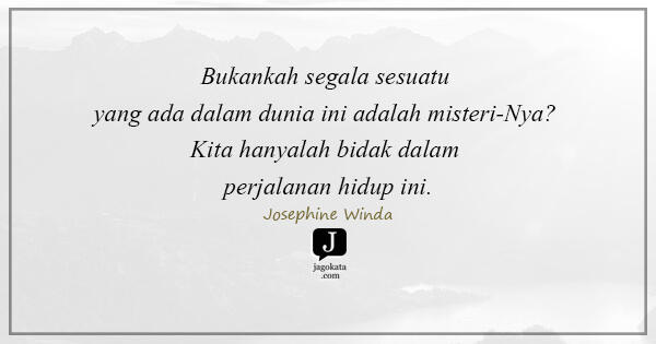Josephine Winda - Bukankah segala sesuatu yang ada dalam dunia ini adalah misteri-Nya? Kita hanyalah bidak dalam perjalanan hidup ini.