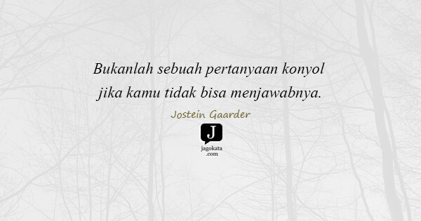 Jostein Gaarder - Bukanlah sebuah pertanyaan konyol jika kamu tidak bisa menjawabnya.