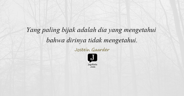 Jostein Gaarder - Yang paling bijak adalah dia yang mengetahui bahwa dirinya tidak mengetahui.