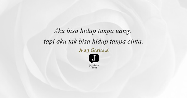 Judy Garland - Aku bisa hidup tanpa uang, tapi aku tak bisa hidup tanpa cinta.