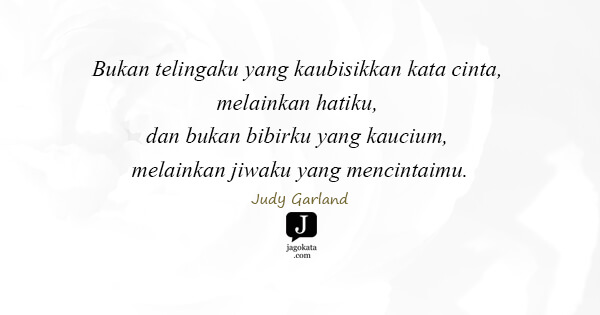 Judy Garland - Bukan telingaku yang kaubisikkan kata cinta, melainkan hatiku, dan bukan bibirku yang kaucium, melainkan jiwaku yang mencintaimu.