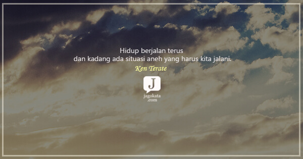Ken Terate - Hidup berjalan terus dan kadang ada situasi aneh yang harus kita jalani.