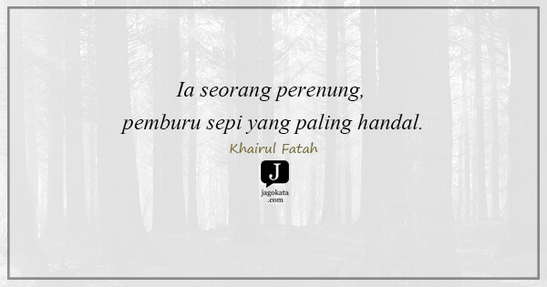 Khairul Fatah - Ia seorang perenung, pemburu sepi yang paling handal.