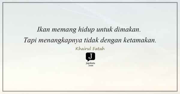 Khairul Fatah - Ikan memang hidup untuk dimakan. Tapi menangkapnya tidak dengan ketamakan.