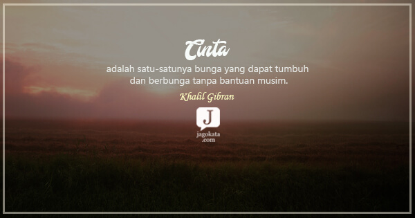 Khalil Gibran - Cinta adalah satu-satunya bunga yang dapat tumbuh dan berbunga tanpa bantuan musim.